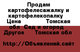 Продам картофелесажалку и картофелекопалку  › Цена ­ 20 000 - Томская обл. Сад и огород » Другое   . Томская обл.